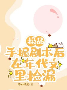 極品手握劇本後,在年代文裡撿漏 /上交劇本後,八零廢物女配躺贏了
