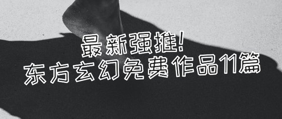 最新强推！东方玄幻免费作品11篇